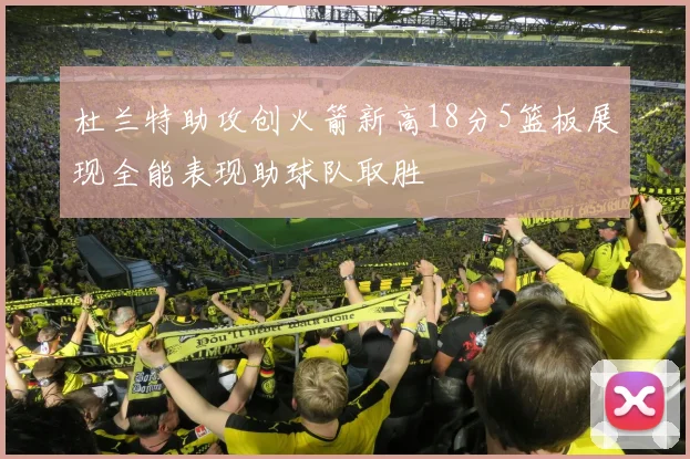 杜兰特助攻创火箭新高18分5篮板展现全能表现助球队取胜