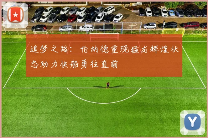 追梦之路：伦纳德重现猛龙辉煌状态助力快船勇往直前